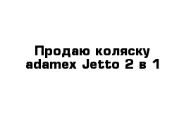 Продаю коляску adamex Jetto 2 в 1